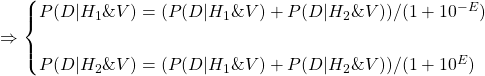 \begin{align*} \\ \Rightarrow \begin{cases} P(D|H_1\&V) = (P(D|H_1\&V)+P(D|H_2\&V)) / (1 + 10^{-E}) \\ \\ P(D|H_2\&V) = (P(D|H_1\&V)+P(D|H_2\&V)) / (1 + 10^{E}) \end{cases} \end{align*}