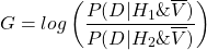 \[ G = log\left(\frac{P(D|H_1\&\overline{V})}{P(D|H_2\&\overline{V})}\right) \]